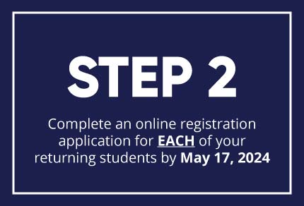 Step 2: Complete an online registration application for EACH of your returning students by May 17, 2024